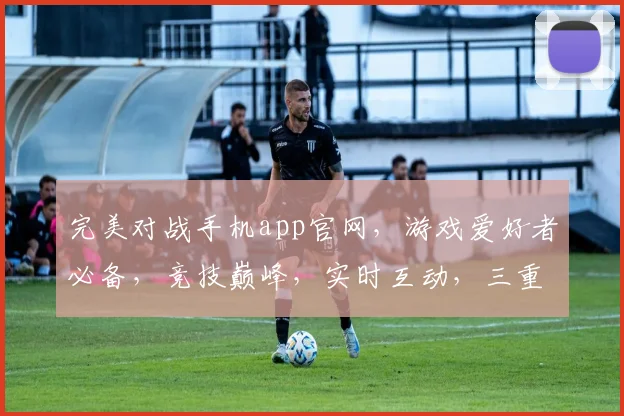 完美对战手机app官网，游戏爱好者必备，竞技巅峰，实时互动，三重惊喜等你来