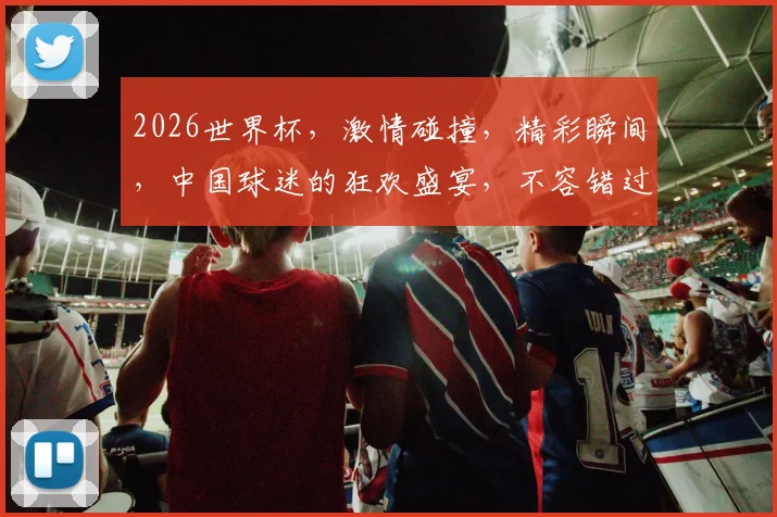 2026世界杯，激情碰撞，精彩瞬间，中国球迷的狂欢盛宴，不容错过，一触即发
