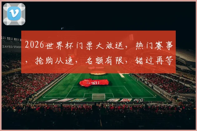 2026世界杯门票大放送，热门赛事，抢购从速，名额有限，错过再等四年
