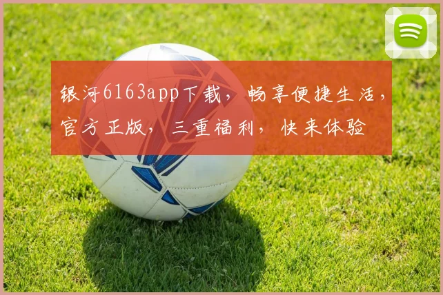 银河6163app下载，畅享便捷生活，官方正版，三重福利，快来体验