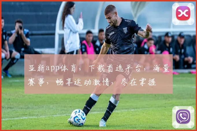 亚新app体育，下载首选平台，海量赛事，畅享运动激情，尽在掌握