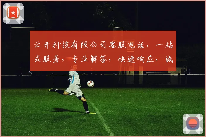 云开科技有限公司客服电话，一站式服务，专业解答，快速响应，诚邀垂询，三重惊喜