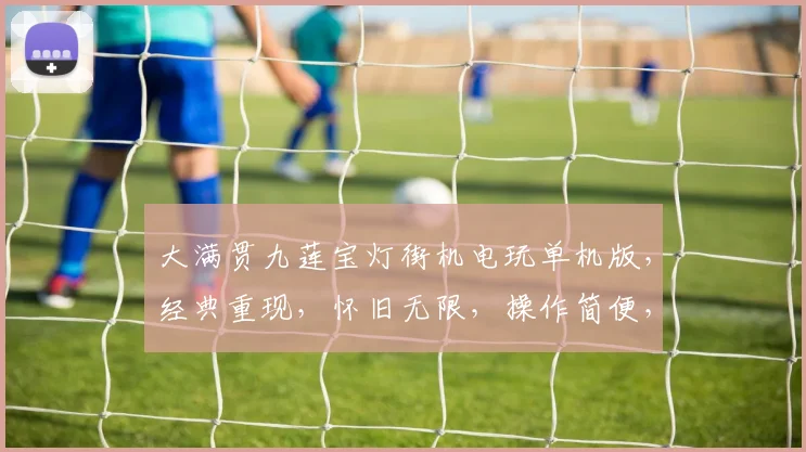 大满贯九莲宝灯街机电玩单机版，经典重现，怀旧无限，操作简便，一触即达，必玩之作