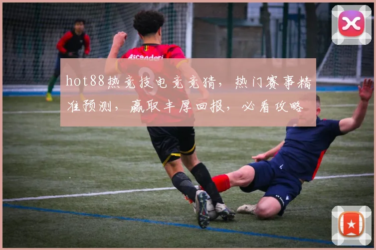 hot88热竞技电竞竞猜，热门赛事精准预测，赢取丰厚回报，必看攻略